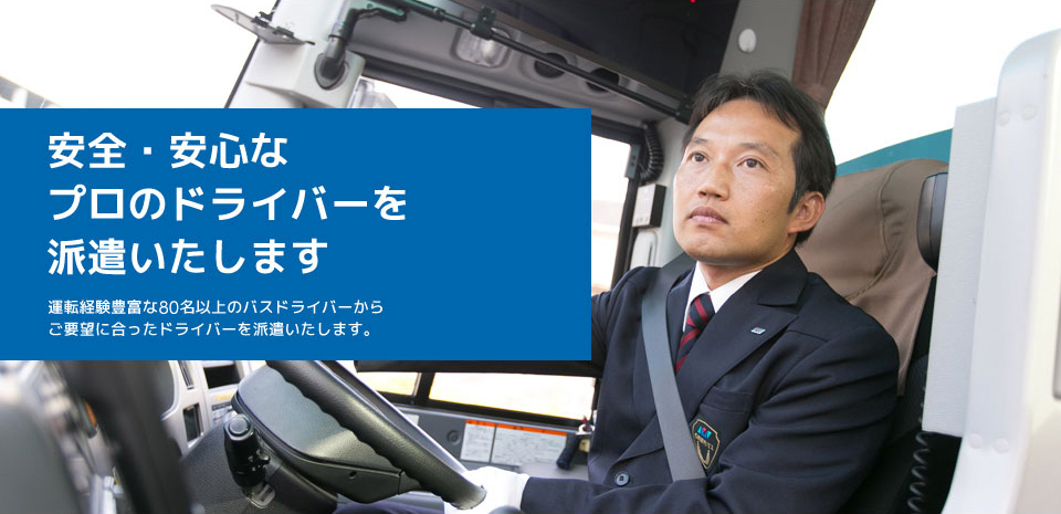 安全・安心なプロのドライバーを派遣いたします 運転経験豊富な80 名以上のバスドライバーからご要望に合ったドライバーを派遣いたします。