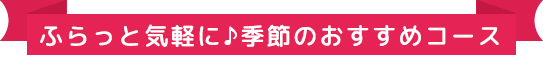 ふらっと気軽に♪季節のおすすめコース